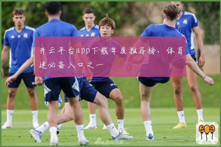开云平台app下载年度推荐榜，体育迷必备入口之一