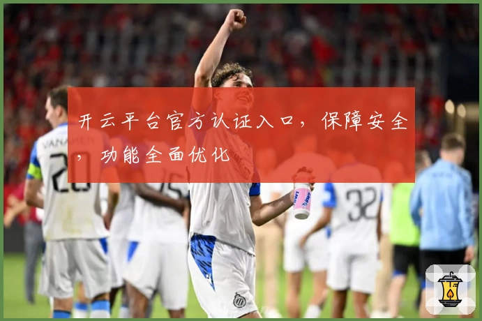 开云平台官方认证入口，保障安全，功能全面优化