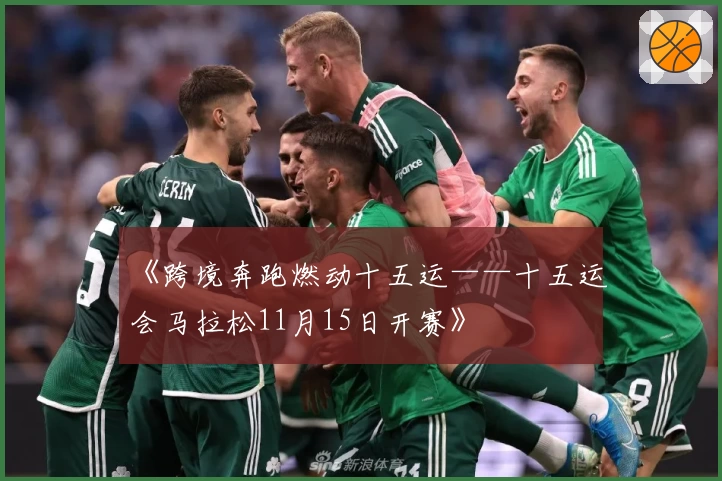 《跨境奔跑燃动十五运——十五运会马拉松11月15日开赛》