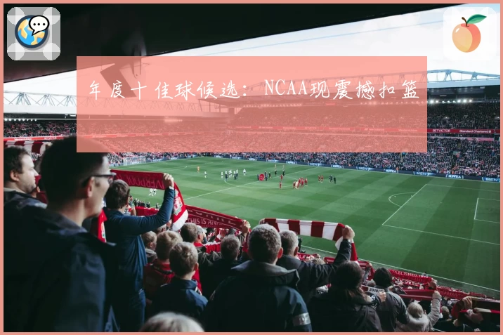 年度十佳球候选：NCAA现震撼扣篮
