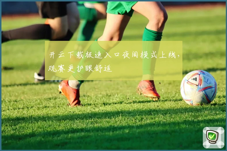 开云下载极速入口夜间模式上线，观赛更护眼舒适