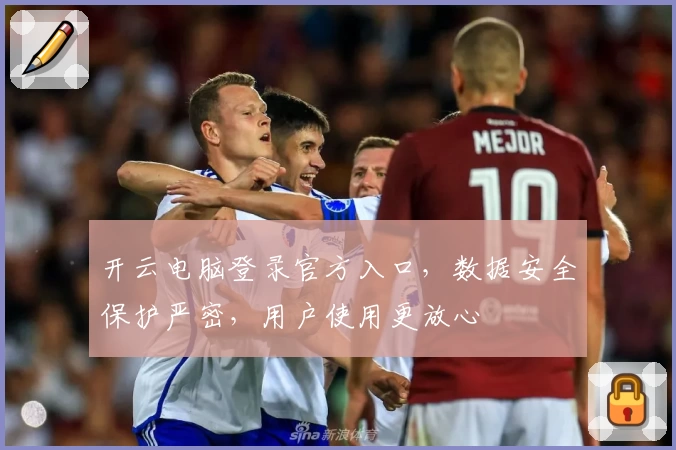 开云电脑登录官方入口，数据安全保护严密，用户使用更放心