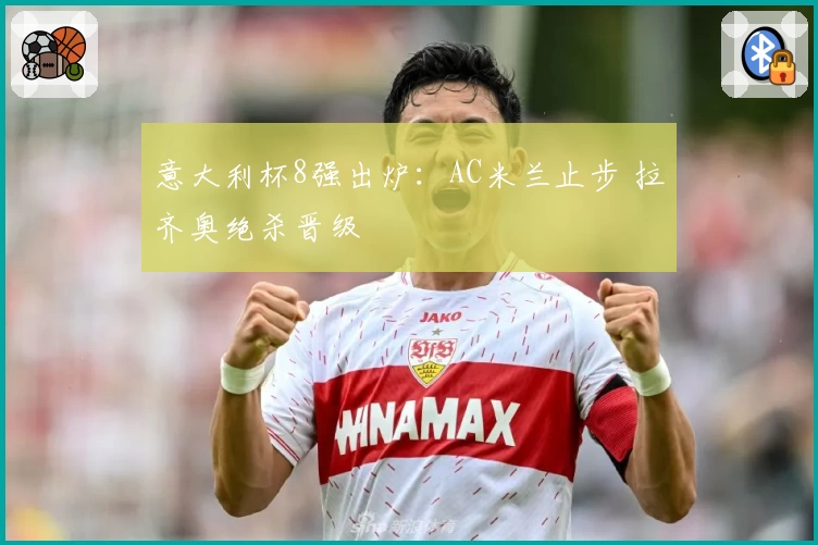 意大利杯8强出炉：AC米兰止步 拉齐奥绝杀晋级