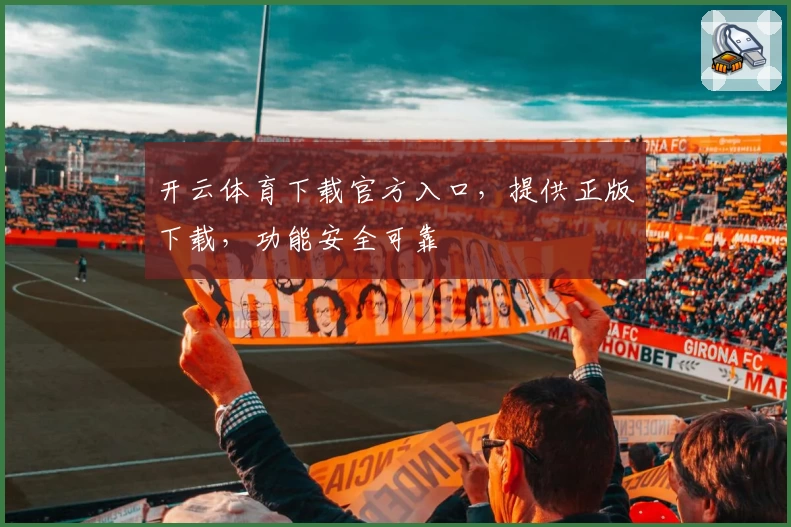 开云体育下载官方入口，提供正版下载，功能安全可靠