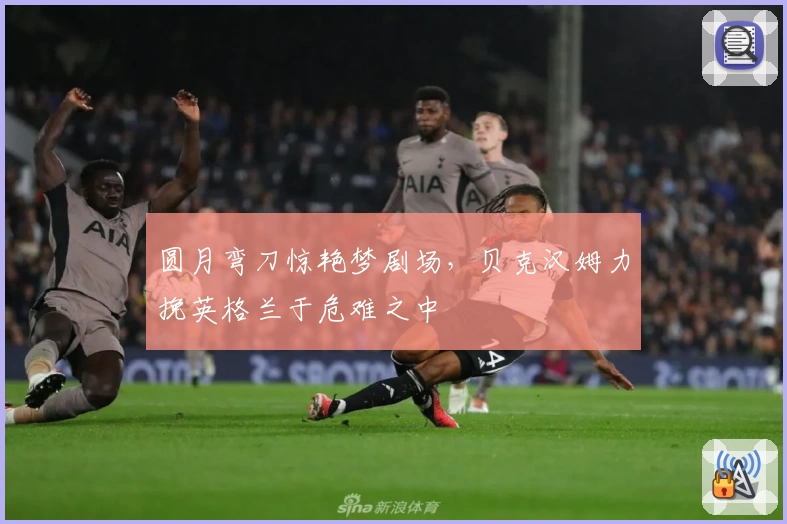 圆月弯刀惊艳梦剧场，贝克汉姆力挽英格兰于危难之中