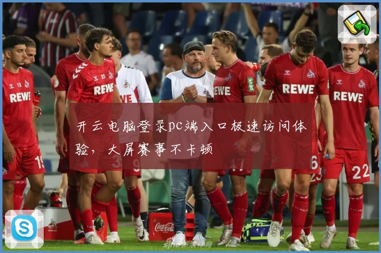 开云电脑登录pc端入口极速访问体验，大屏赛事不卡顿