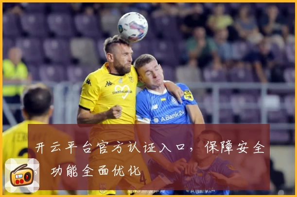 开云平台官方认证入口,保障安全,功能全面优化