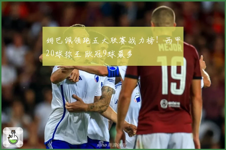 姆巴佩领跑五大联赛战力榜!西甲20球称王 欧冠9球最多