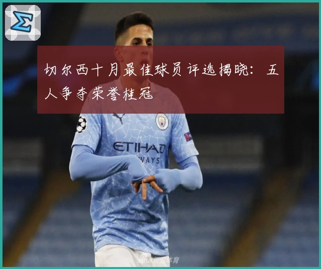 切尔西十月最佳球员评选揭晓：五人争夺荣誉桂冠