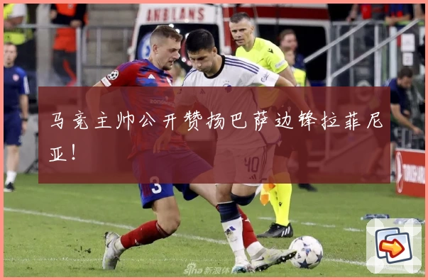 马竞主帅公开赞扬巴萨边锋拉菲尼亚！