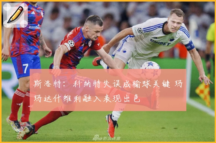 斯洛特:科纳特失误成输球关键 玛玛达什维利融入表现出色