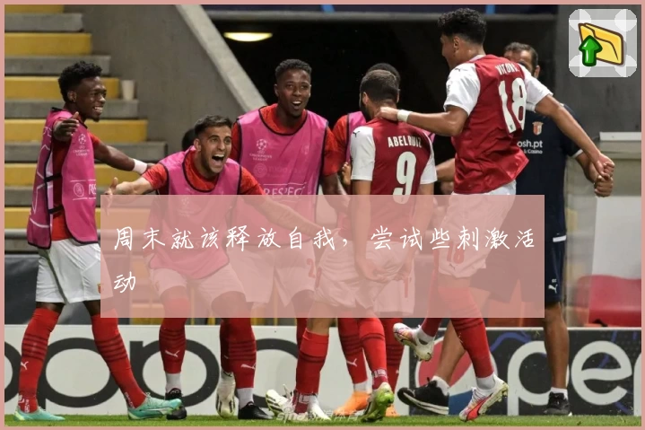 周末就该释放自我，尝试些刺激活动