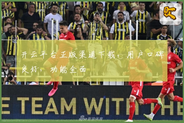 开云平台正版渠道下载，用户口碑良好，功能全面